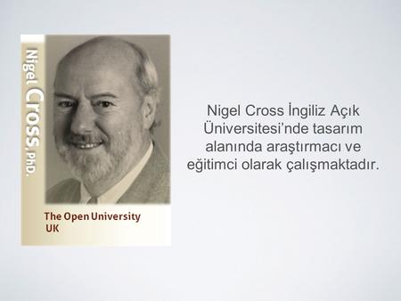 Nigel Cross İngiliz Açık Üniversitesi’nde tasarım alanında araştırmacı ve eğitimci olarak çalışmaktadır.
