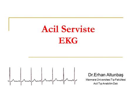 Acil Serviste EKG Dr.Erhan Altunbaş Marmara Üniversitesi Tıp Fakültesi Acil Tıp Anabilim Dalı.