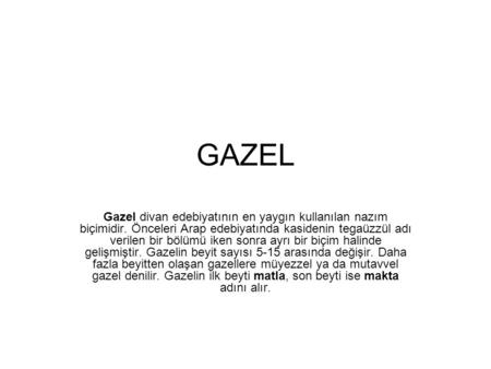 GAZEL Gazel divan edebiyatının en yaygın kullanılan nazım biçimidir. Önceleri Arap edebiyatında kasidenin tegaüzzül adı verilen bir bölümü iken sonra ayrı.