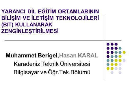 YABANCI DİL EĞİTİM ORTAMLARININ BİLİŞİM VE İLETİŞİM TEKNOLOJİLERİ (BIT) KULLANARAK ZENGİNLEŞTİRİLMESİ Muhammet Berigel,Hasan KARAL Karadeniz Teknik Üniversitesi.