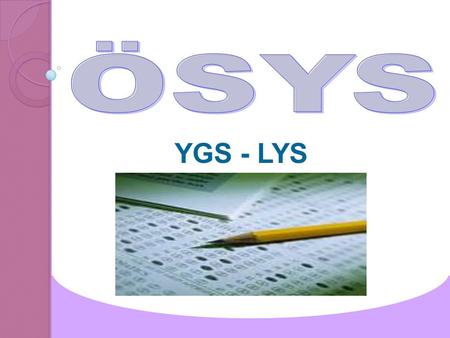 YGS - LYS. UYGULANACAK SINAV MODELİ 1.Basamak Yükseköğretime Geçiş Sınavı (YGS) 2.Basamak Lisans Yerleştirme Sınavları (LYS)