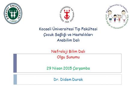 Kocaeli Üniversitesi Tıp Fakültesi Çocuk Sağlığı ve Hastalıkları Anabilim Dalı Nefroloji Bilim Dalı Olgu Sunumu 29 Nisan 2015 Çarşamba Dr. Didem Durak.