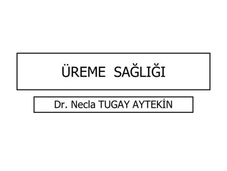 ÜREME SAĞLIĞI Dr. Necla TUGAY AYTEKİN.