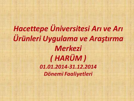 Hacettepe Üniversitesi Arı ve Arı Ürünleri Uygulama ve Araştırma Merkezi ( HARÜM ) 01.01.2014-31.12.2014 Dönemi Faaliyetleri.