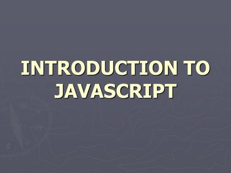INTRODUCTION TO JAVASCRIPT. JAVASCRIPT ► JavaScript is used in millions of Web pages to improve the design, validate forms, detect browsers, create cookies,