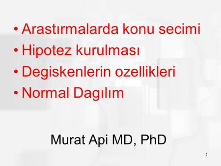 Murat Api MD, PhD 1 Arastırmalarda konu secimi Hipotez kurulması Degiskenlerin ozellikleri Normal Dagılım.