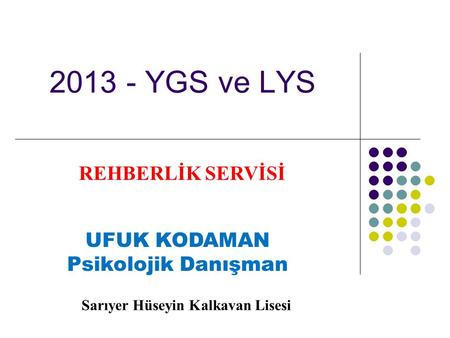 2013 - YGS ve LYS REHBERLİK SERVİSİ UFUK KODAMAN Psikolojik Danışman Sarıyer Hüseyin Kalkavan Lisesi.