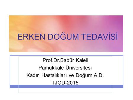 ERKEN DOĞUM TEDAVİSİ Prof.Dr.Babür Kaleli Pamukkale Üniversitesi