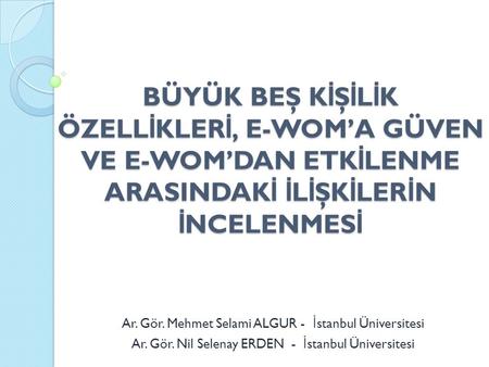 BÜYÜK BEŞ KİŞİLİK ÖZELLİKLERİ, E-WOM’A GÜVEN VE E-WOM’DAN ETKİLENME ARASINDAKİ İLİŞKİLERİN İNCELENMESİ Ar. Gör. Mehmet Selami ALGUR - İstanbul Üniversitesi.