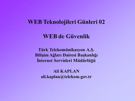 WEB Teknolojileri Günleri 02 WEB de Güvenlik Türk Telekomünikasyon A.Ş. Bilişim Ağları Dairesi Başkanlığı İnternet Servisleri Müdürlüğü Ali KAPLAN