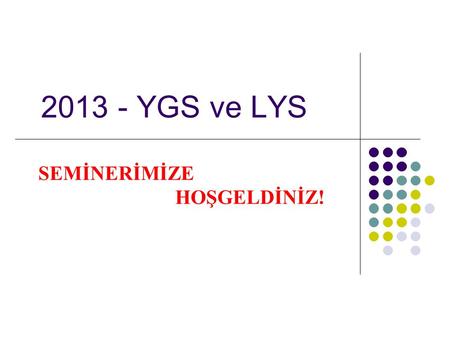 2013 - YGS ve LYS SEMİNERİMİZE HOŞGELDİNİZ!. GÜNCELLEME UYARISI  Bu slayt 24 Ağustos 2012 tarihinde güncellenmiştir. Güncelleme bilgileri;  2013 yılı.