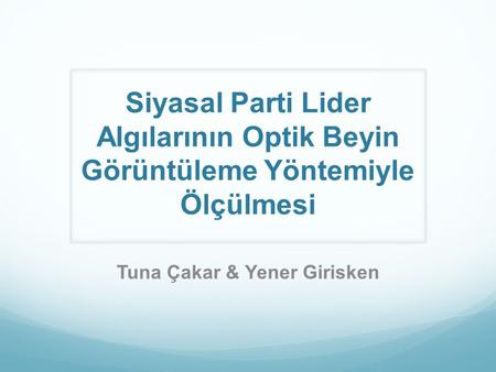 Siyasal Parti Lider Algılarının Optik Beyin Görüntüleme Yöntemiyle Ölçülmesi Tuna Çakar & Yener Girisken.