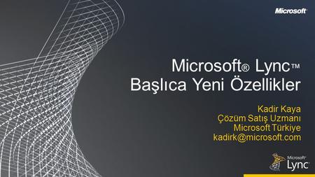 Microsoft ® Lync ™ Başlıca Yeni Özellikler Kadir Kaya Çözüm Satış Uzmanı Microsoft Türkiye