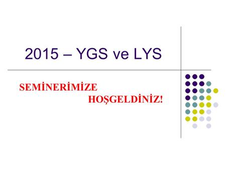 2015 – YGS ve LYS SEMİNERİMİZE HOŞGELDİNİZ!.  YGS-LYS sistemi 2 aşamalı sınavlardan oluşan bir sistemdir.  İlk aşama sınavı YGS 1 oturum, ikinci aşama.