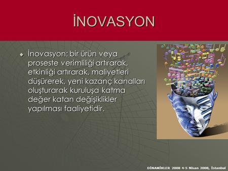 DİNAMİKLER 2008 4-5 Nisan 2008, İstanbul İNOVASYON  İnovasyon: bir ürün veya proseste verimliliği artırarak, etkinliği artırarak, maliyetleri düşürerek,