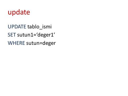 Update UPDATE tablo_ismi SET sutun1=‘deger1’ WHERE sutun=deger.