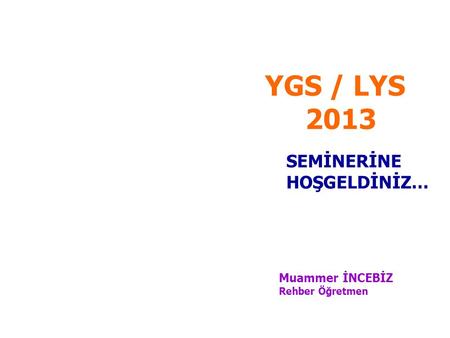 YGS / LYS 2013 SEMİNERİNE HOŞGELDİNİZ… Muammer İNCEBİZ Rehber Öğretmen