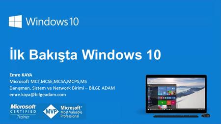 İlk Bakışta Windows 10 Emre KAYA Microsoft MCT,MCSE,MCSA,MCPS,MS Danışman, Sistem ve Network Birimi – BİLGE ADAM