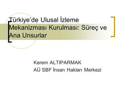 Türkiye’de Ulusal İzleme Mekanizması Kurulması: Süreç ve Ana Unsurlar Kerem ALTIPARMAK AÜ SBF İnsan Hakları Merkezi.