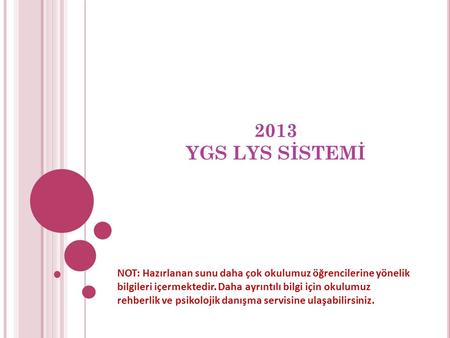 2013 YGS LYS SİSTEMİ NOT: Hazırlanan sunu daha çok okulumuz öğrencilerine yönelik bilgileri içermektedir. Daha ayrıntılı bilgi için okulumuz rehberlik.
