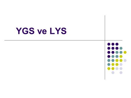 YGS ve LYS. GENEL BİLGİLER YGS-LYS sistemi 2 a ş amalı sınavlardan olu ş an bir sistemdir. İ lk a ş ama sınavı YGS 1 oturum, ikinci a ş ama LYS 5 oturumda.