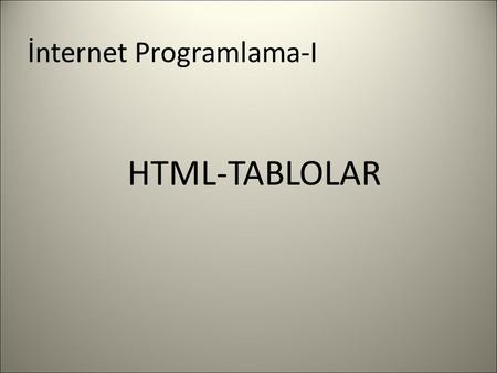 İnternet Programlama-I HTML-TABLOLAR. HTML TABLOLARI HTML DİLİNDE TABLO OLUŞTURMAK İÇİN TAGI KULLANILIR. İYİ BİLİNMESİ GEREKEN KONULARDAN BİRİDİR ÇÜNKÜ.