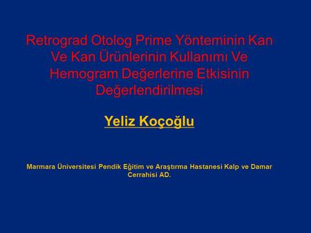 Retrograd Otolog Prime Yönteminin Kan Ve Kan Ürünlerinin Kullanımı Ve Hemogram Değerlerine Etkisinin Değerlendirilmesi Yeliz Koçoğlu Marmara Üniversitesi.