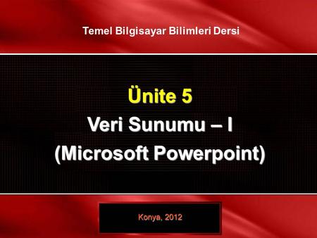 © TEMEL BİLGİSAYAR BİLİMLERİ – VERİ SUNUMU - I 1 / 32 Ünite 5 Veri Sunumu – I (Microsoft Powerpoint) Konya, 2012 Temel Bilgisayar Bilimleri Dersi.