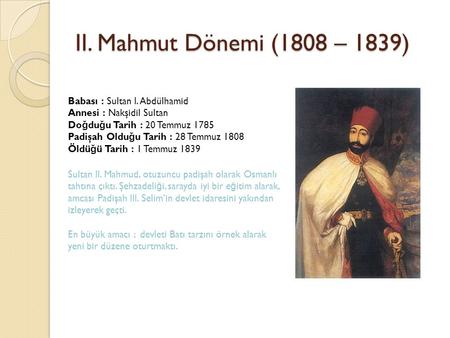   II. Mahmut Dönemi (1808 – 1839) Babası : Sultan I. Abdülhamid  Annesi : Nakşidil Sultan  Doğduğu Tarih : 20 Temmuz 1785 Padişah Olduğu Tarih : 28 Temmuz.