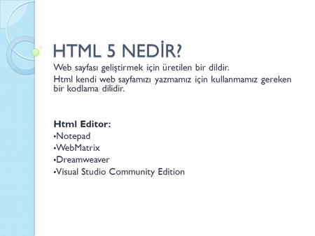 HTML 5 NED İ R? Web sayfası geliştirmek için üretilen bir dildir. Html kendi web sayfamızı yazmamız için kullanmamız gereken bir kodlama dilidir. Html.
