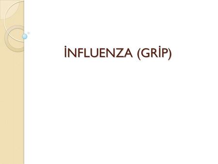 İ NFLUENZA (GR İ P). Orthomyxoviridae ailesinden RNA virüs 3 antijenik tip - İ nfluenza A - İ nfluenza B - İ nfluenza C.