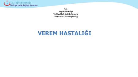 T.C. Sağlık Bakanlığı Türkiye Halk Sağlığı Kurumu Tüberküloz Daire Başkanlığı VEREM HASTALIĞI.
