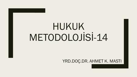 HUKUK METODOLOJİSİ-14 YRD.DOÇ.DR. AHMET K. MASTI.