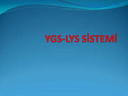 GENEL BİLGİLER YGS-LYS sistemi 2 aşamalı sınavlardan oluşan bir sistemdir. İlk aşama sınavı YGS 1 oturum, ikinci aşama LYS 5 oturumda yapılacaktır.