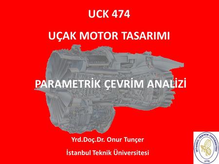UCK 474 UÇAK MOTOR TASARIMI Yrd.Doç.Dr. Onur Tunçer İstanbul Teknik Üniversitesi PARAMETRİK ÇEVRİM ANALİZİ.