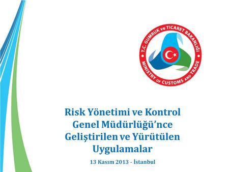 Risk Yönetimi ve Kontrol Genel Müdürlüğü’nce Geliştirilen ve Yürütülen Uygulamalar 13 Kasım 2013 - İstanbul.