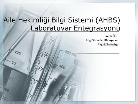 Aile Hekimliği Bilgi Sistemi (AHBS) Laboratuvar Entegrasyonu İlker KÖSE Bilgi Sistemleri Danışmanı Sağlık Bakanlığı.