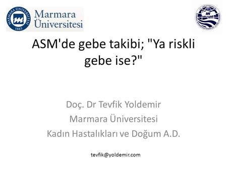 ASM'de gebe takibi; Ya riskli gebe ise? Doç. Dr Tevfik Yoldemir Marmara Üniversitesi Kadın Hastalıkları ve Doğum A.D.