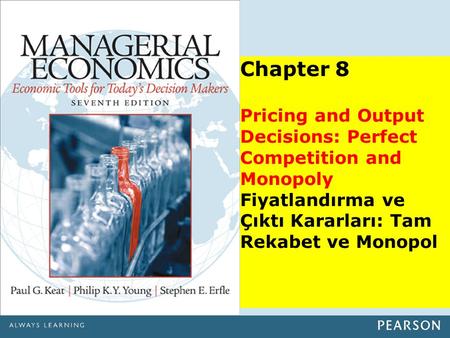 Chapter 8 Pricing and Output Decisions: Perfect Competition and Monopoly Fiyatlandırma ve Çıktı Kararları: Tam Rekabet ve Monopol.