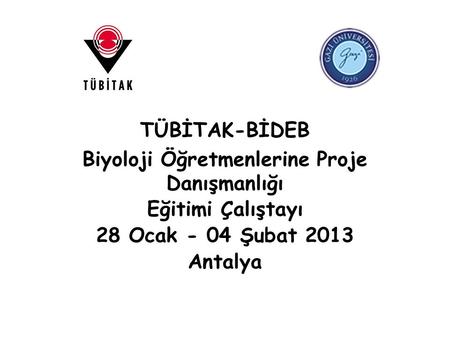 TÜBİTAK-BİDEB Biyoloji Öğretmenlerine Proje Danışmanlığı Eğitimi Çalıştayı 28 Ocak - 04 Şubat 2013 Antalya.