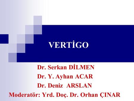 VERTİGO Dr. Serkan DİLMEN Dr. Y. Ayhan ACAR Dr. Deniz ARSLAN