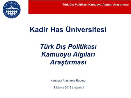 Kantitatif Araştırma Raporu 18 Mayıs 2016 | İstanbul Kadir Has Üniversitesi Türk Dış Politikası Kamuoyu Algıları Araştırması Türk Dış Politikası Kamuoyu.
