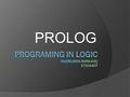 PROLOG. Prolog Programlarının özellikleri: - Programming in Logic teriminin kısaltılmasıyla adlandırılmıştır. - Semboller üzerinde çalışma prensibi üzerine.