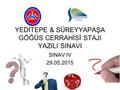 YEDİTEPE & SÜREYYAPAŞA GÖĞÜS CERRAHİSİ STAJI YAZILI SINAVI SINAV IV 29.05.2015.