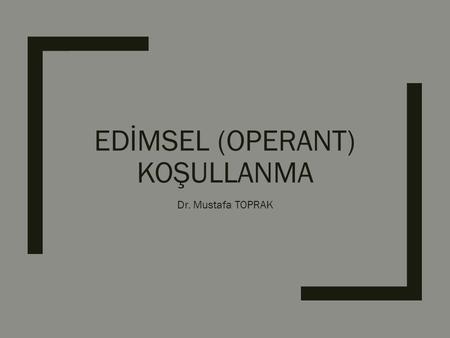 EDİMSEL (OPERANT) KOŞULLANMA Dr. Mustafa TOPRAK. Edimsel Koşullanma - SKINNER.