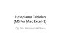 Hesaplama Tabloları (MS For Mac Excel -1) Öğr.Gör. Mehmet Akif Barış.