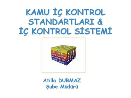 KAMU İÇ KONTROL STANDARTLARI & İÇ KONTROL SİSTEMİ www.bumko.gov.tr/kontrol Atilla DURMAZ Şube Müdürü.