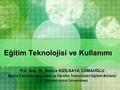 Eğitim Teknolojisi ve Kullanımı Yrd. Doç. Dr. Gonca KIZILKAYA CUMAOĞLU Eğitim Fakültesi, Bilgisayar ve Öğretim Teknolojileri Eğitimi Bölümü T. C. İstanbul.