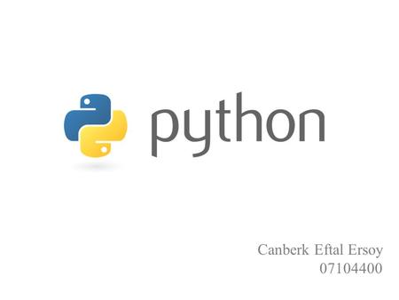 Canberk Eftal Ersoy 07104400. Python Hızlı ve Güçlüdür. Gelişmiş standart kütüphanesi ile a’dan z’ye tüm sorunlarınızı hızlı bir şekilde yazmanızı sağlar.