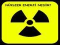 NÜKLEER ENERJİ NEDİR?. uranyum Ağır radyoaktif (Uranyum gibi) atomların bir nötronun çarpması ile daha küçük atomlara bölünmesi (fisyon) veya hafif radyoaktif.